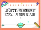 培训学厨师,掌握烹饪技巧，开启美食人生！