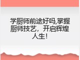学厨师前途好吗,掌握厨师技艺，开启辉煌人生！