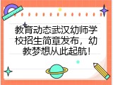 教育动态武汉幼师学校招生简章发布，幼教梦想从此起航！