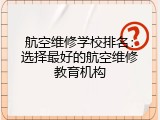 航空维修学校排名：选择最好的航空维修教育机构