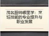 茂名厨师哪里学：烹饪技能的专业提升与职业发展