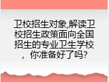卫校招生对象,解读卫校招生政策面向全国招生的专业卫生学校，你准备好了吗？