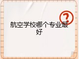 航空学校哪个专业最好