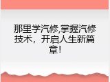 那里学汽修,掌握汽修技术，开启人生新篇章！
