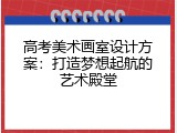 高考美术画室设计方案：打造梦想起航的艺术殿堂