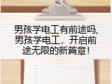 男孩学电工有前途吗,男孩学电工，开启前途无限的新篇章！