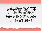 为啥学汽修的都干不长,汽修行业的秘密：为什么那么多人转行，还有前途吗？