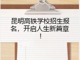 昆明高铁学校招生报名，开启人生新篇章！
