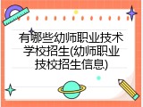 有哪些幼师职业技术学校招生(幼师职业技校招生信息)