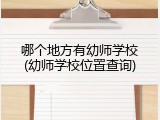 哪个地方有幼师学校(幼师学校位置查询)