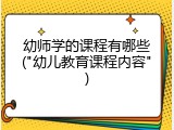 幼师学的课程有哪些("幼儿教育课程内容")