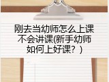 刚去当幼师怎么上课不会讲课(新手幼师如何上好课？)