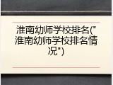 淮南幼师学校排名("淮南幼师学校排名情况")