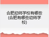 合肥幼师学校有哪些(合肥有哪些幼师学校)