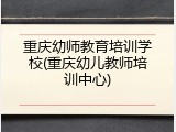 重庆幼师教育培训学校(重庆幼儿教师培训中心)