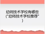 幼师技术学校有哪些("幼师技术学校推荐")