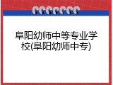 阜阳幼师中等专业学校(阜阳幼师中专)