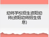 幼师学校招生资阳幼师(资阳幼师招生信息)