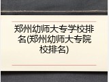 郑州幼师大专学校排名(郑州幼师大专院校排名)