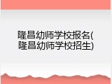 隆昌幼师学校报名(隆昌幼师学校招生)