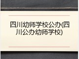 四川幼师学校公办(四川公办幼师学校)
