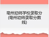 亳州幼师学校录取分(亳州幼师录取分数线)