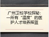 广州卫校学校探秘：一所有“温度”的医护人才培养摇篮