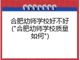 合肥幼师学校好不好("合肥幼师学校质量如何")