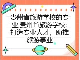 贵州省旅游学校的专业,贵州省旅游学校：打造专业人才，助推旅游事业