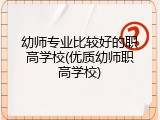 幼师专业比较好的职高学校(优质幼师职高学校)