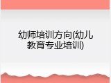 幼师培训方向(幼儿教育专业培训)