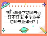 初中毕业学幼师专业好不好(初中毕业学幼师专业如何？)