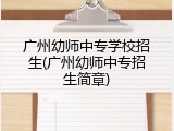 广州幼师中专学校招生(广州幼师中专招生简章)