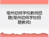 亳州幼师学校教师招聘(亳州幼师学校招聘教师)