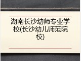 湖南长沙幼师专业学校(长沙幼儿师范院校)