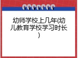 幼师学校上几年(幼儿教育学校学习时长)