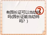 有园长证可以当幼师吗(园长证能当幼师吗？)