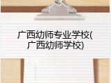 广西幼师专业学校(广西幼师学校)