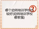 哪个幼师培训学校比较好(幼师培训学校哪家强)