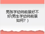 男孩学幼师前景好不好(男生学幼师前景如何？)