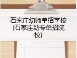 石家庄幼师单招学校(石家庄幼专单招院校)