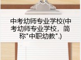 中考幼师专业学校(中考幼师专业学校，简称"中职幼教".)