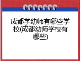 成都学幼师有哪些学校(成都幼师学校有哪些)