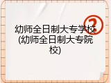 幼师全日制大专学校(幼师全日制大专院校)