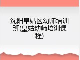 沈阳皇姑区幼师培训班(皇姑幼师培训课程)
