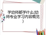 学幼师都学什么(幼师专业学习内容概览)