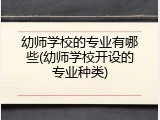 幼师学校的专业有哪些(幼师学校开设的专业种类)