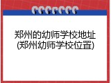 郑州的幼师学校地址(郑州幼师学校位置)