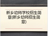 新乡幼师学校招生简章(新乡幼师招生简章)