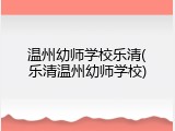 温州幼师学校乐清(乐清温州幼师学校)